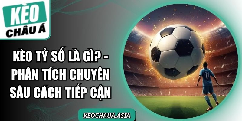 Kèo Tỷ Số Là Gì