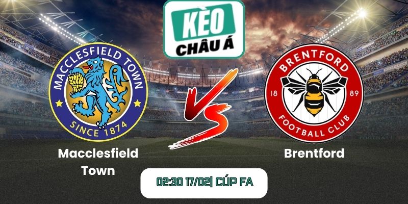 Soi kèo trận Macclesfield Town vs Brentford (02:30 17/02| Cúp FA)