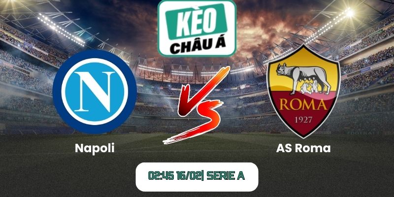 Soi kèo trận Napoli vs AS Roma (02:45 16/02| Serie A)